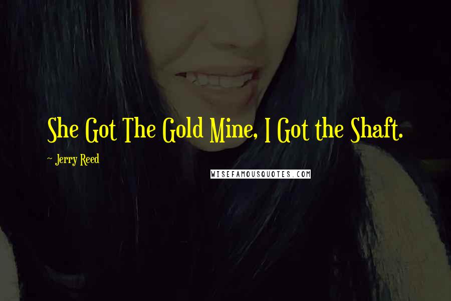 Jerry Reed Quotes: She Got The Gold Mine, I Got the Shaft.