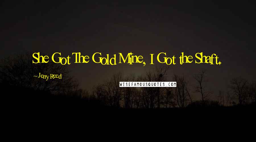 Jerry Reed Quotes: She Got The Gold Mine, I Got the Shaft.