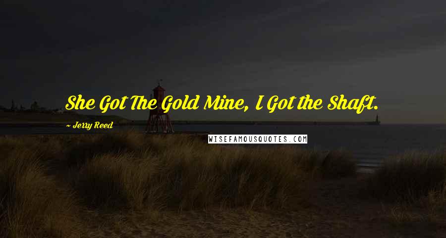 Jerry Reed Quotes: She Got The Gold Mine, I Got the Shaft.