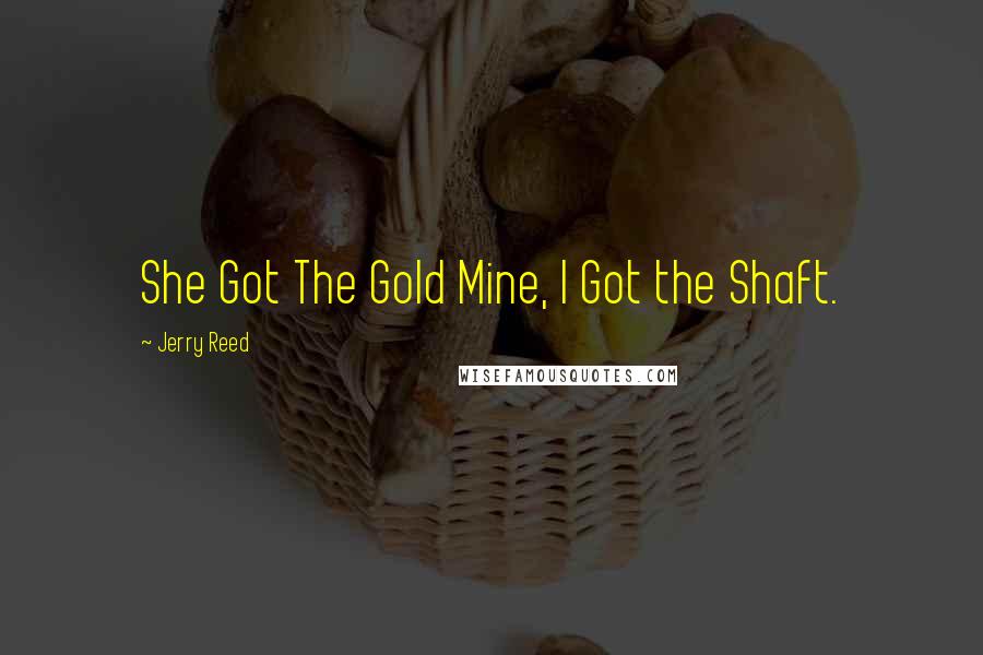 Jerry Reed Quotes: She Got The Gold Mine, I Got the Shaft.