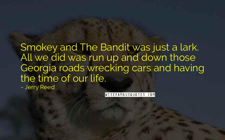 Jerry Reed Quotes: Smokey and The Bandit was just a lark. All we did was run up and down those Georgia roads wrecking cars and having the time of our life.