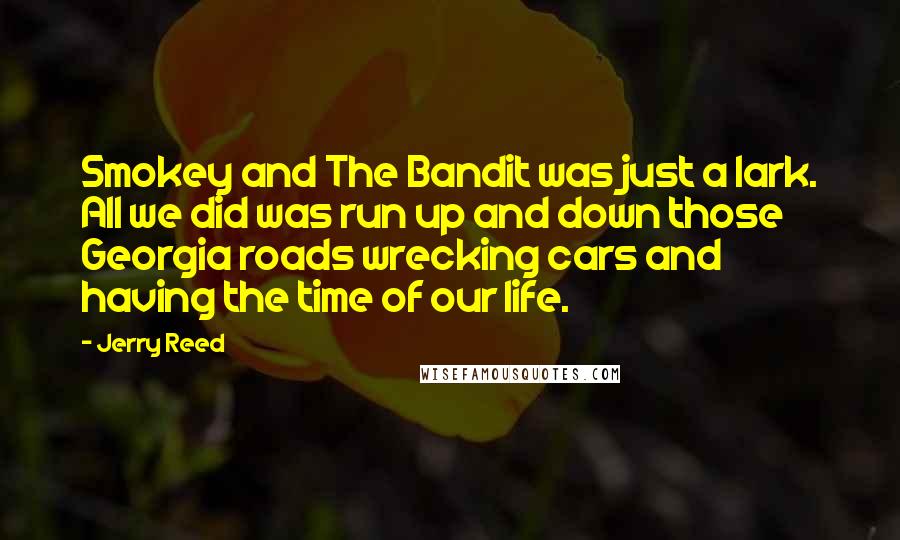 Jerry Reed Quotes: Smokey and The Bandit was just a lark. All we did was run up and down those Georgia roads wrecking cars and having the time of our life.