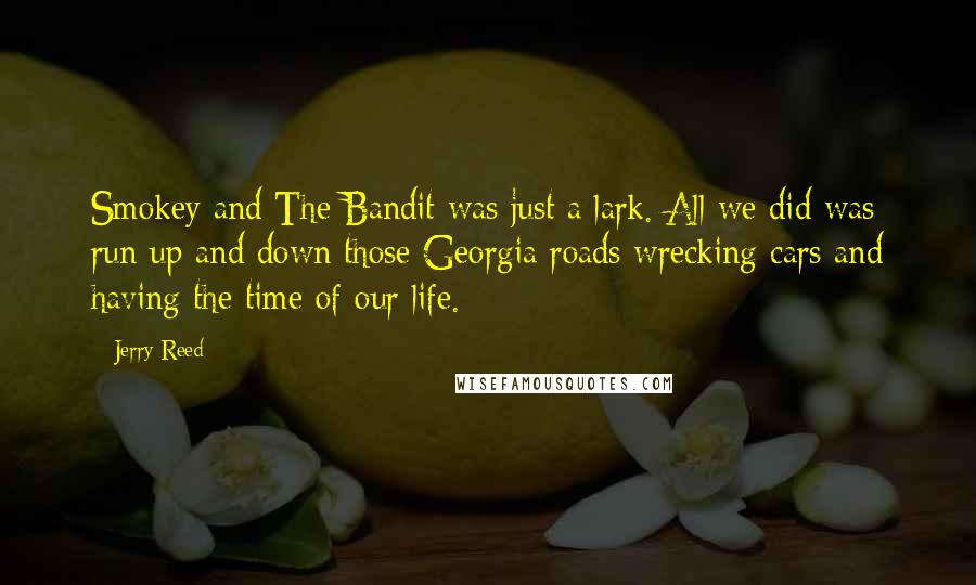 Jerry Reed Quotes: Smokey and The Bandit was just a lark. All we did was run up and down those Georgia roads wrecking cars and having the time of our life.