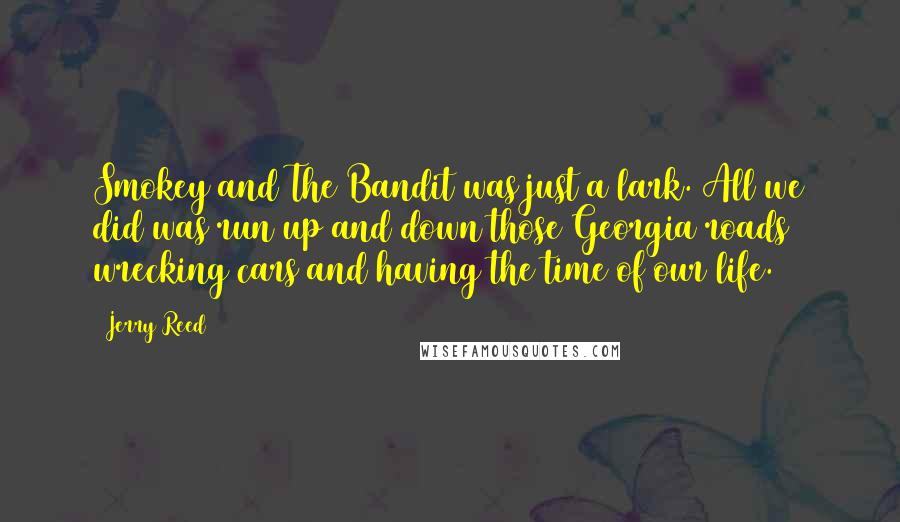 Jerry Reed Quotes: Smokey and The Bandit was just a lark. All we did was run up and down those Georgia roads wrecking cars and having the time of our life.