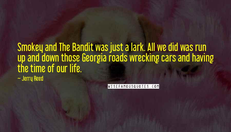 Jerry Reed Quotes: Smokey and The Bandit was just a lark. All we did was run up and down those Georgia roads wrecking cars and having the time of our life.