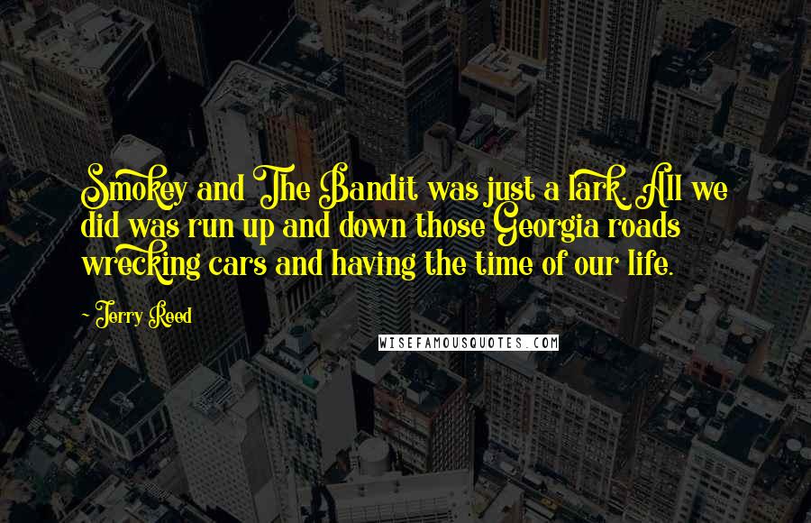 Jerry Reed Quotes: Smokey and The Bandit was just a lark. All we did was run up and down those Georgia roads wrecking cars and having the time of our life.