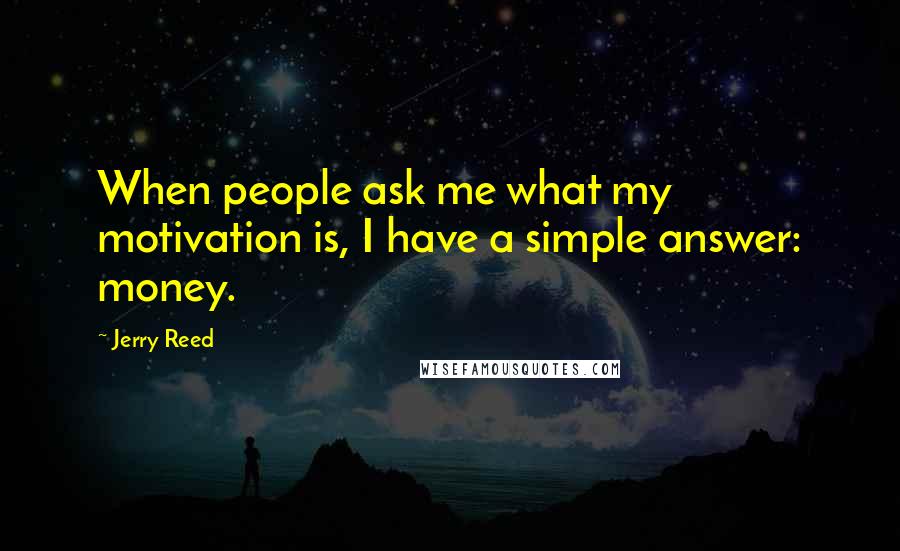 Jerry Reed Quotes: When people ask me what my motivation is, I have a simple answer: money.