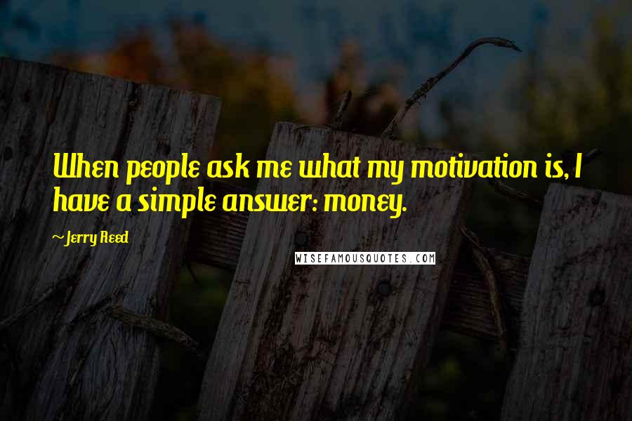 Jerry Reed Quotes: When people ask me what my motivation is, I have a simple answer: money.