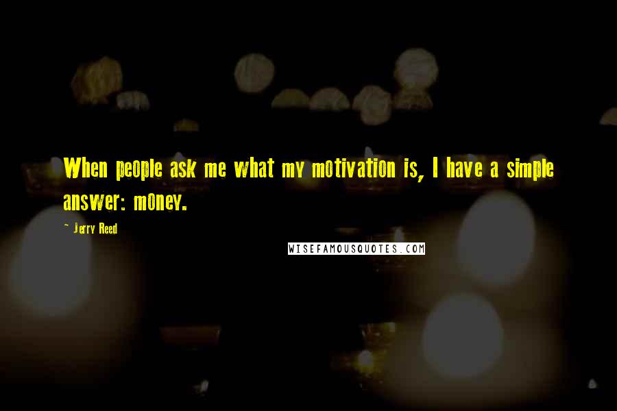 Jerry Reed Quotes: When people ask me what my motivation is, I have a simple answer: money.