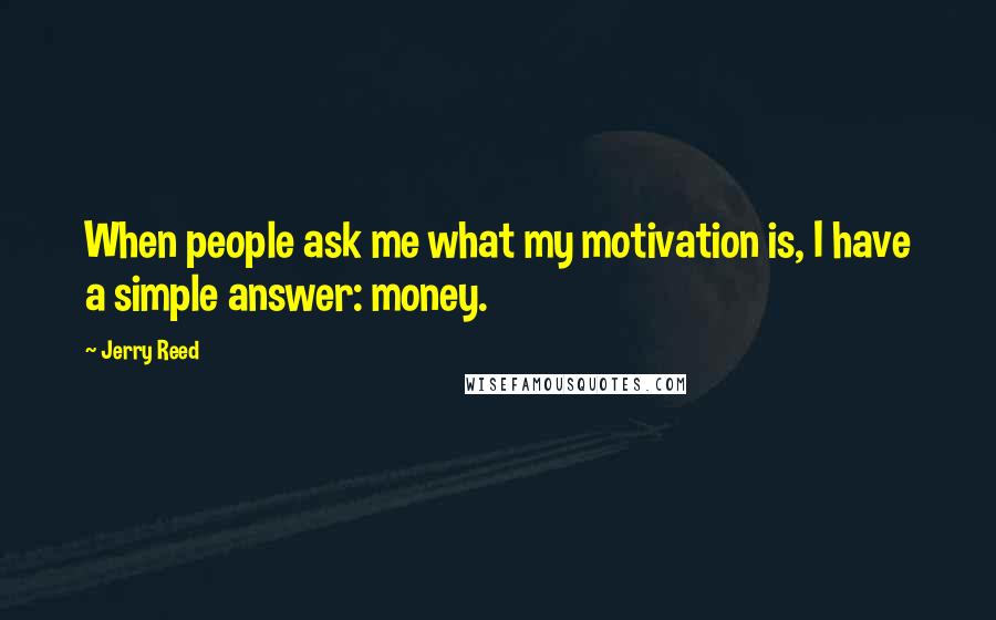 Jerry Reed Quotes: When people ask me what my motivation is, I have a simple answer: money.