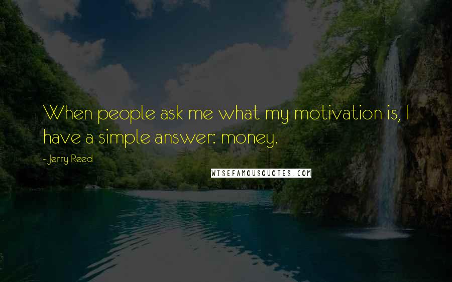 Jerry Reed Quotes: When people ask me what my motivation is, I have a simple answer: money.