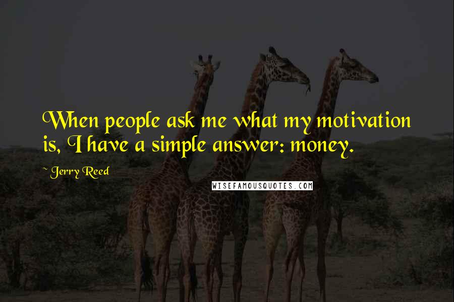 Jerry Reed Quotes: When people ask me what my motivation is, I have a simple answer: money.