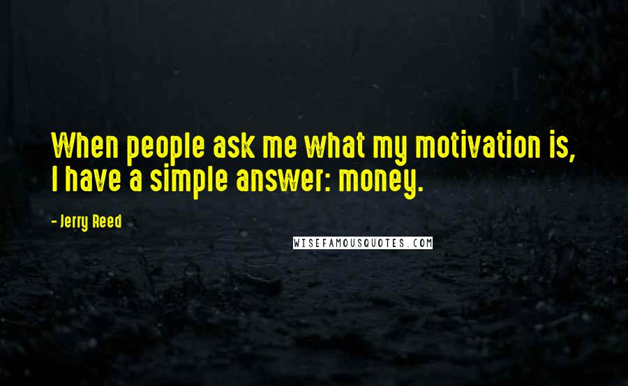 Jerry Reed Quotes: When people ask me what my motivation is, I have a simple answer: money.