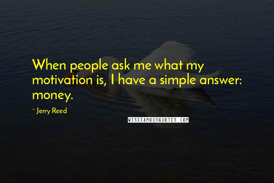 Jerry Reed Quotes: When people ask me what my motivation is, I have a simple answer: money.