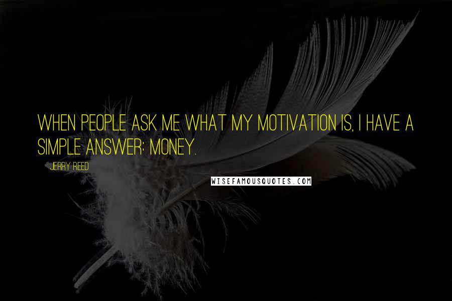 Jerry Reed Quotes: When people ask me what my motivation is, I have a simple answer: money.