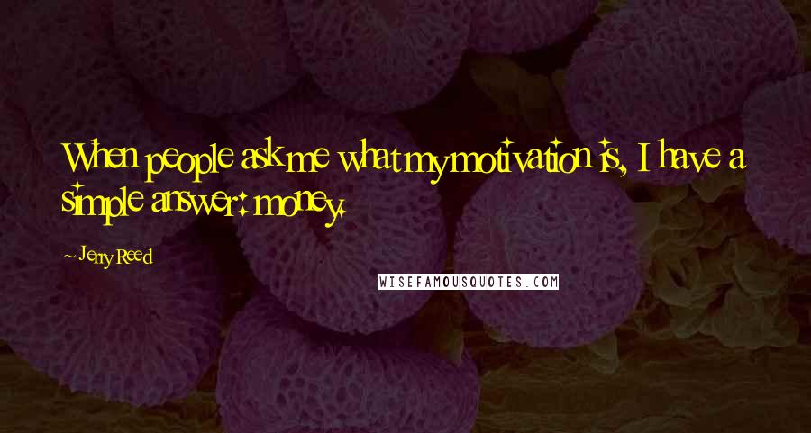 Jerry Reed Quotes: When people ask me what my motivation is, I have a simple answer: money.