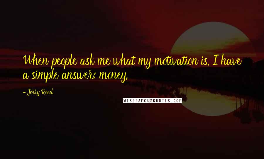 Jerry Reed Quotes: When people ask me what my motivation is, I have a simple answer: money.