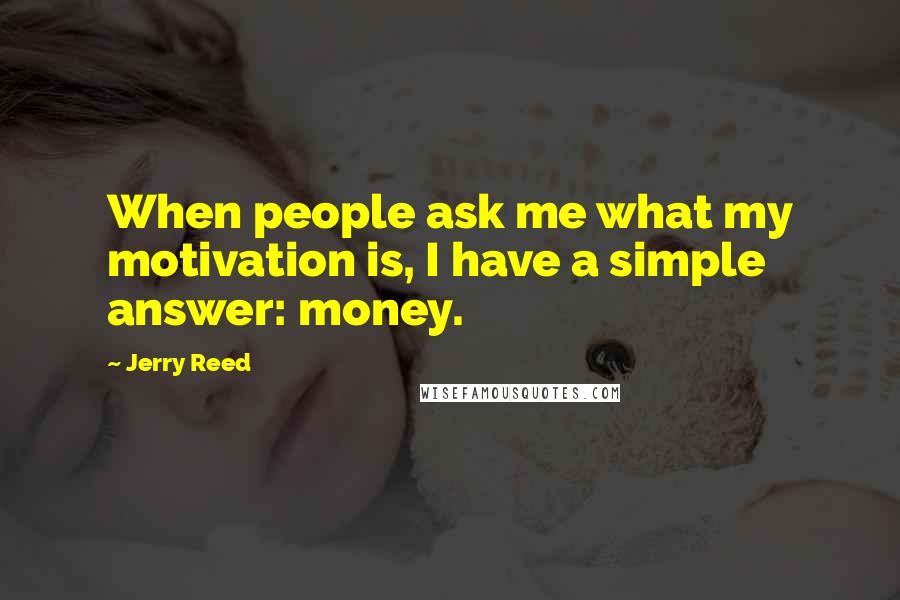 Jerry Reed Quotes: When people ask me what my motivation is, I have a simple answer: money.