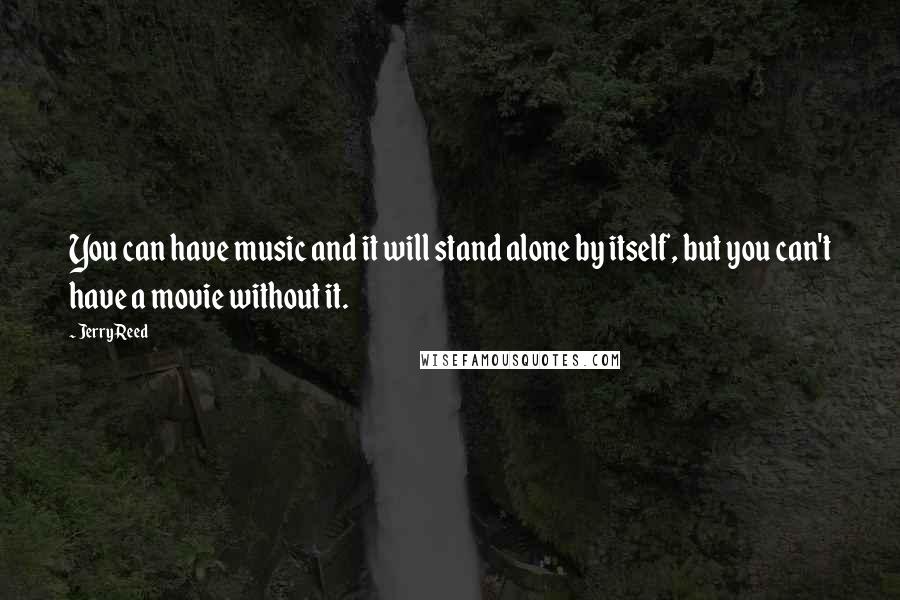 Jerry Reed Quotes: You can have music and it will stand alone by itself, but you can't have a movie without it.
