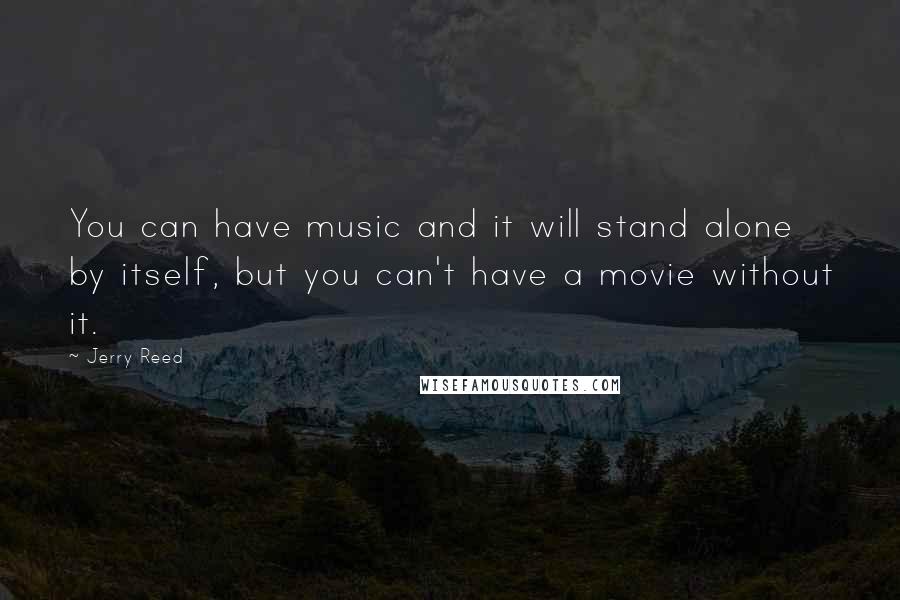 Jerry Reed Quotes: You can have music and it will stand alone by itself, but you can't have a movie without it.