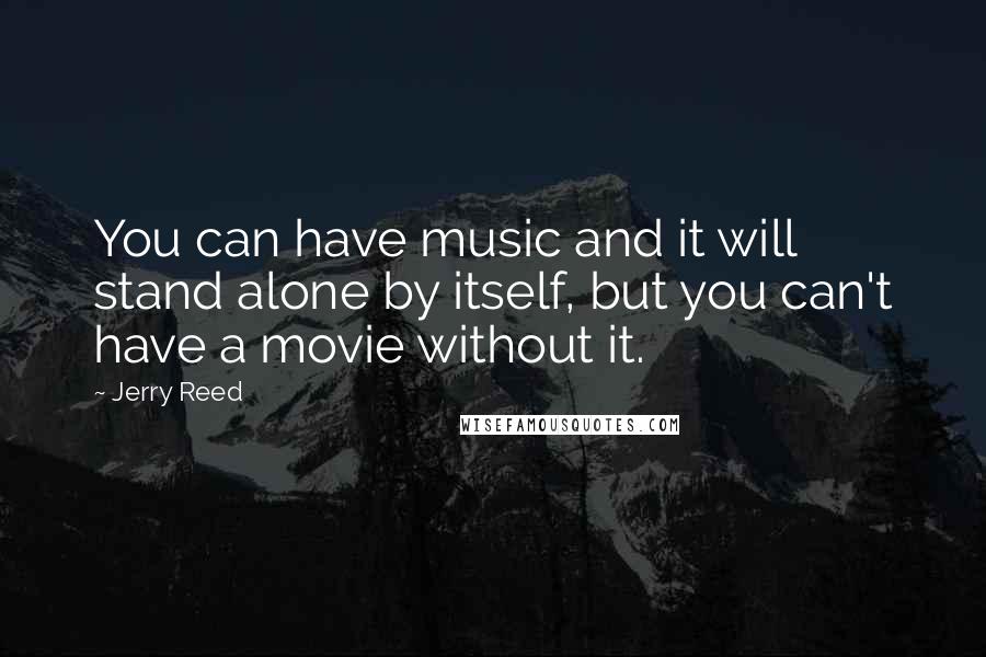 Jerry Reed Quotes: You can have music and it will stand alone by itself, but you can't have a movie without it.