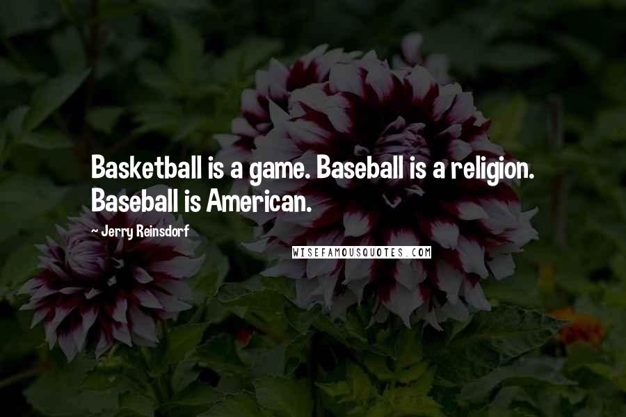 Jerry Reinsdorf Quotes: Basketball is a game. Baseball is a religion. Baseball is American.