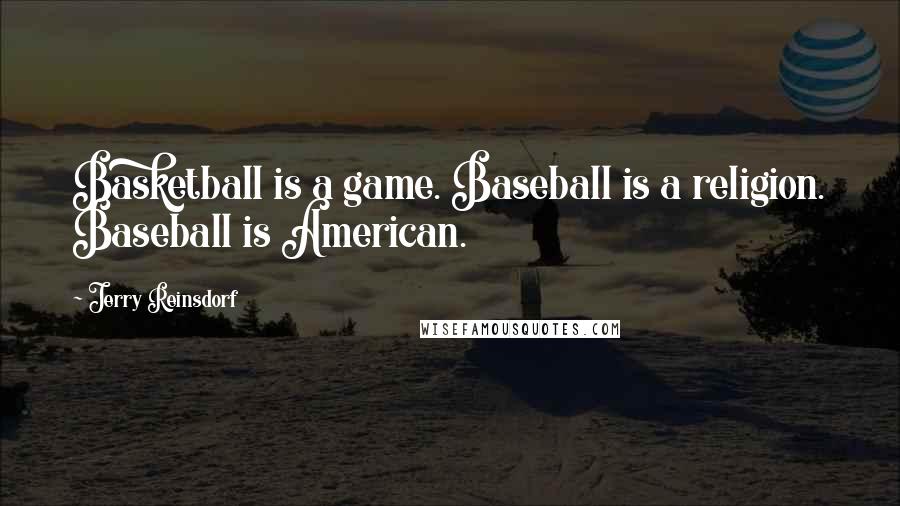 Jerry Reinsdorf Quotes: Basketball is a game. Baseball is a religion. Baseball is American.
