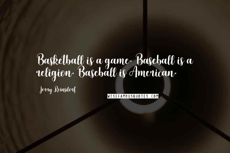 Jerry Reinsdorf Quotes: Basketball is a game. Baseball is a religion. Baseball is American.