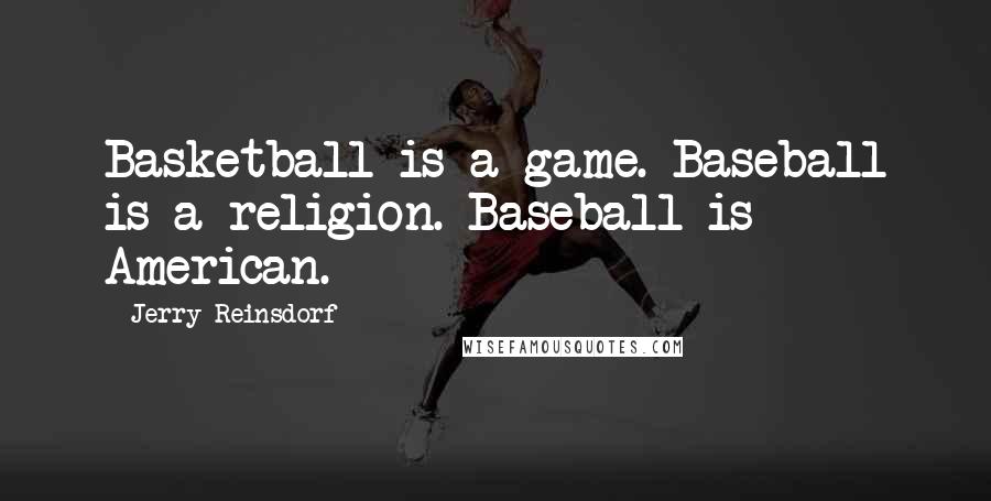 Jerry Reinsdorf Quotes: Basketball is a game. Baseball is a religion. Baseball is American.