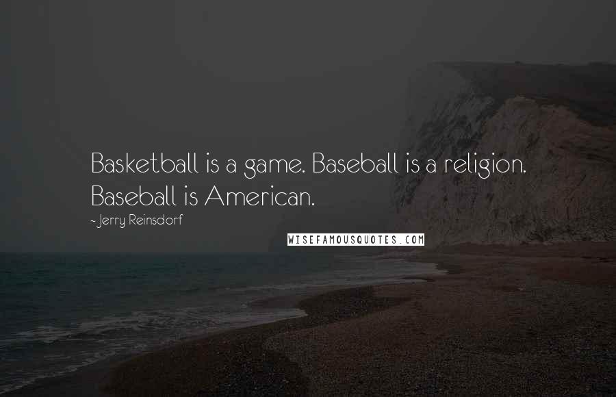 Jerry Reinsdorf Quotes: Basketball is a game. Baseball is a religion. Baseball is American.