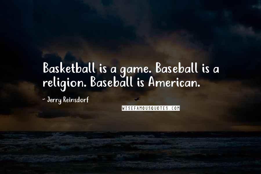 Jerry Reinsdorf Quotes: Basketball is a game. Baseball is a religion. Baseball is American.