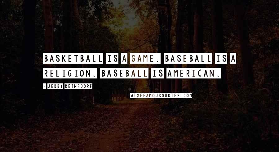 Jerry Reinsdorf Quotes: Basketball is a game. Baseball is a religion. Baseball is American.