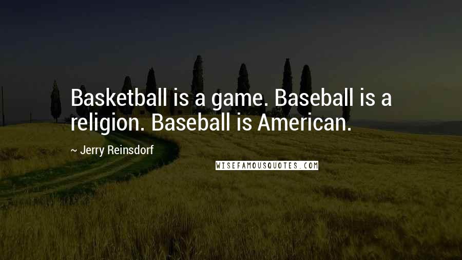 Jerry Reinsdorf Quotes: Basketball is a game. Baseball is a religion. Baseball is American.