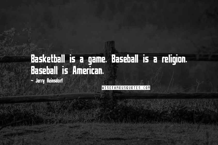 Jerry Reinsdorf Quotes: Basketball is a game. Baseball is a religion. Baseball is American.