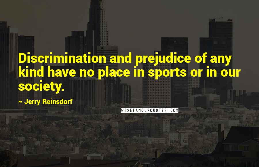 Jerry Reinsdorf Quotes: Discrimination and prejudice of any kind have no place in sports or in our society.