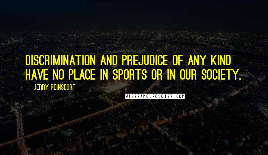 Jerry Reinsdorf Quotes: Discrimination and prejudice of any kind have no place in sports or in our society.