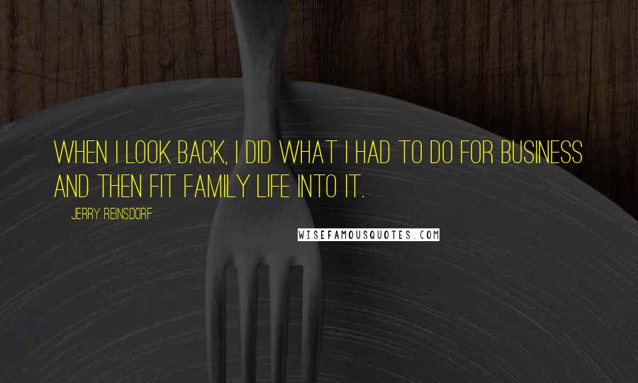 Jerry Reinsdorf Quotes: When I look back, I did what I had to do for business and then fit family life into it.