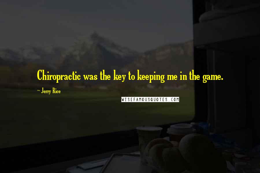 Jerry Rice Quotes: Chiropractic was the key to keeping me in the game.