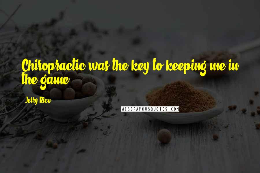 Jerry Rice Quotes: Chiropractic was the key to keeping me in the game.