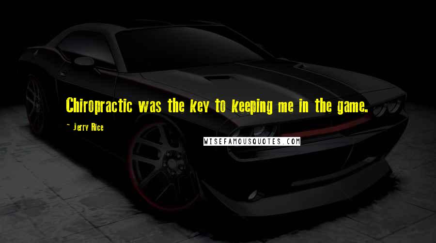 Jerry Rice Quotes: Chiropractic was the key to keeping me in the game.