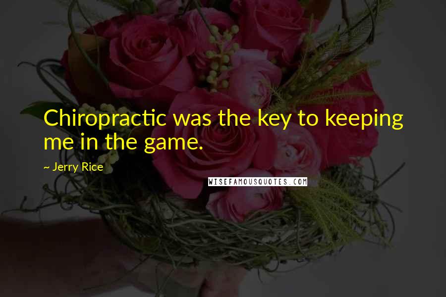 Jerry Rice Quotes: Chiropractic was the key to keeping me in the game.