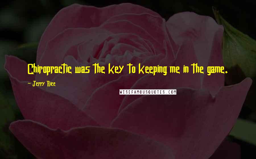 Jerry Rice Quotes: Chiropractic was the key to keeping me in the game.