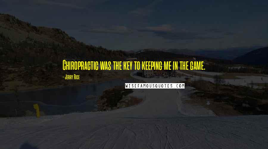 Jerry Rice Quotes: Chiropractic was the key to keeping me in the game.