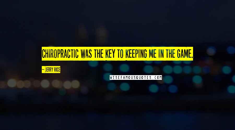 Jerry Rice Quotes: Chiropractic was the key to keeping me in the game.