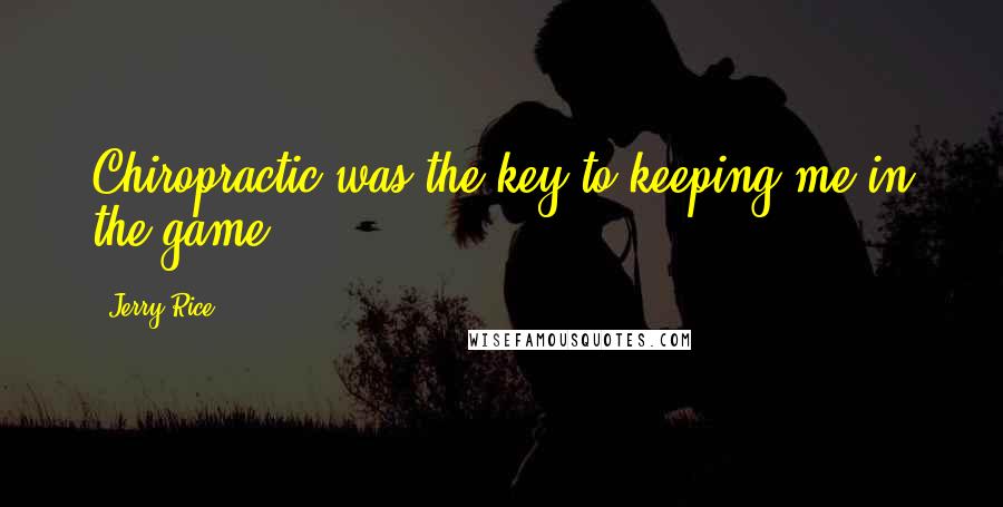 Jerry Rice Quotes: Chiropractic was the key to keeping me in the game.