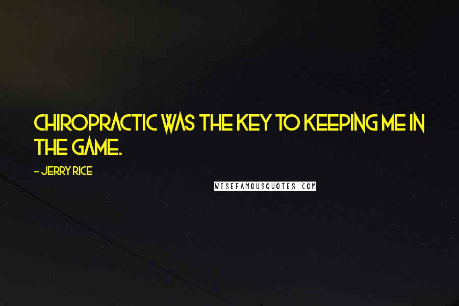 Jerry Rice Quotes: Chiropractic was the key to keeping me in the game.