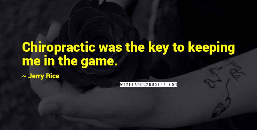 Jerry Rice Quotes: Chiropractic was the key to keeping me in the game.