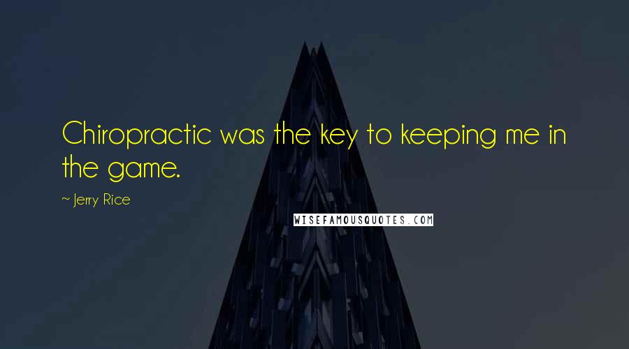 Jerry Rice Quotes: Chiropractic was the key to keeping me in the game.