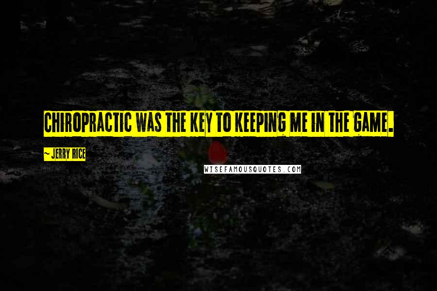 Jerry Rice Quotes: Chiropractic was the key to keeping me in the game.