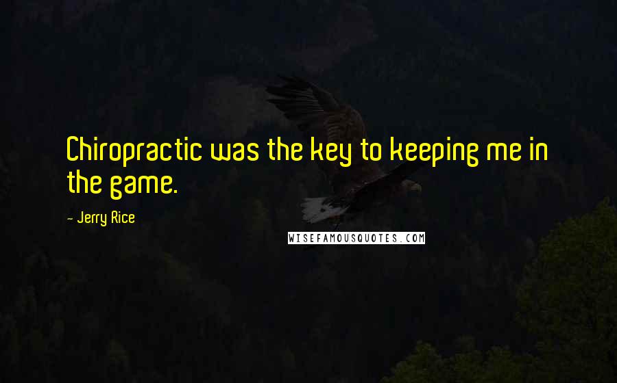 Jerry Rice Quotes: Chiropractic was the key to keeping me in the game.